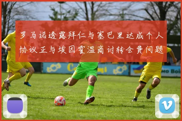 罗马诺透露拜仁与塞巴里达成个人协议正与埃因霍温商讨转会费问题