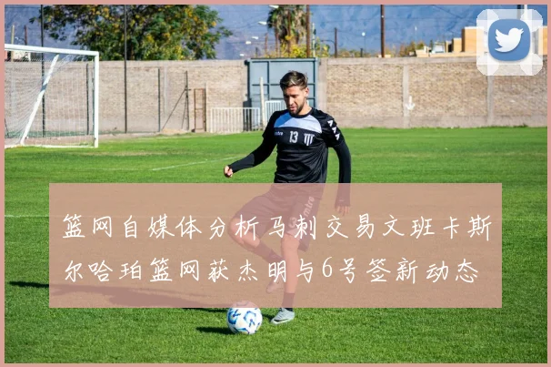 篮网自媒体分析马刺交易文班卡斯尔哈珀篮网获杰明与6号签新动态