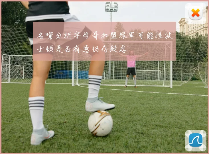 名嘴分析字母哥加盟绿军可能性波士顿是否有意仍存疑虑